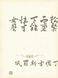 女性下面松弛怎么才能变紧致