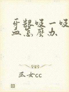 牙龈吸一吸就出血怎么办