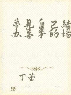 梦见自己结二婚办喜事的场面