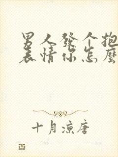 男人发个抱抱的表情你怎么回复他