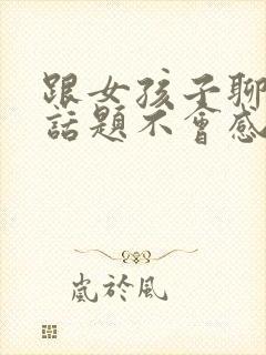 跟女孩子聊什么话题不会感到无聊