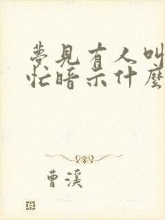 梦见有人叫我帮忙暗示什么请周公解梦