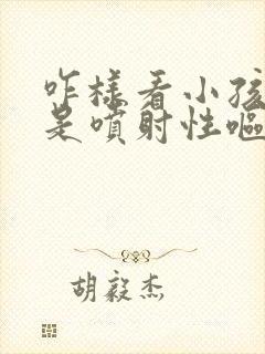 咋样看小孩是不是喷射性呕吐