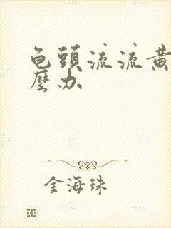 龟头流流黄脓怎么办