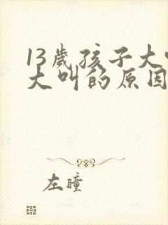 13岁孩子大喊大叫的原因