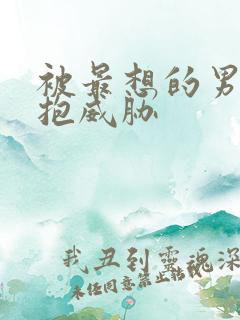 被最想的男人拥抱威胁