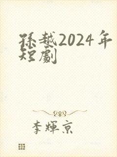 孙越2024年短剧