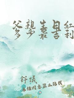 父亲生日红包发多少最吉利呢