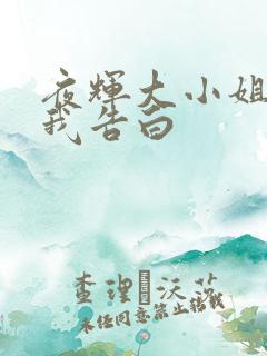 夜辉大小姐想让我告白