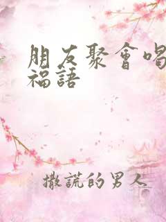 朋友聚会喝酒祝福语