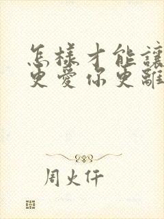 怎样才能让男人更爱你更离不开你