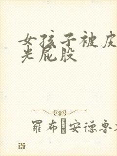 女孩子被皮鞭打光屁股