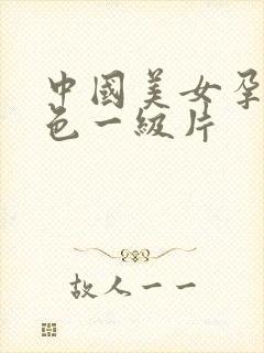 中国美女孕妇黄色一级片