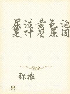 尿液黄色泡沫多是什么原因啊