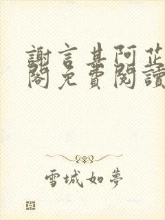 谢言其阿芷笔趣阁免费阅读无弹窗