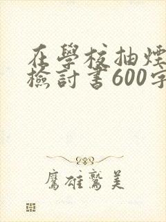 在学校抽烟被抓检讨书600字