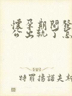 怀孕期间发现老公出轨了怎么处理