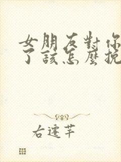 女朋友对你死心了该怎么挽回