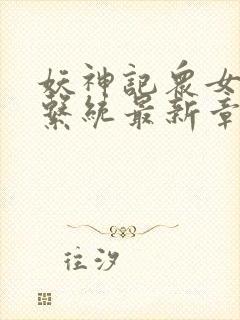 妖神记众女堕落系统最新章节列表