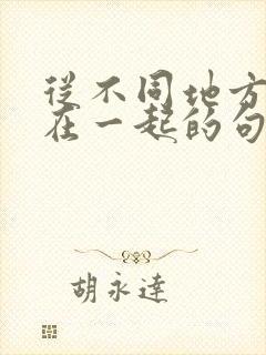 从不同地方相聚在一起的句子