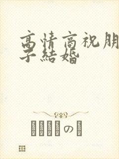 高情商祝朋友儿子结婚