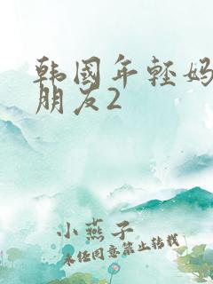 韩国年轻妈妈的朋友2