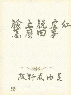 脸上脱皮红痒是怎么回事