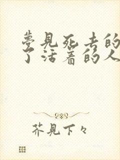 梦见死去的人活了活着的人死了