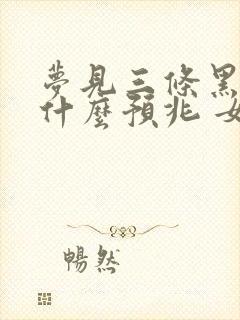 梦见三条黑蛇是什么预兆 女性