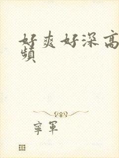 好爽好深高潮视频