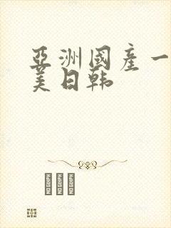 亚洲国产一区欧美日韩