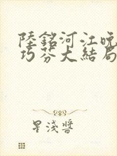 陆铭河江晚星宋巧芬大结局