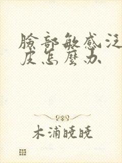 脸部敏感泛红脱皮怎么办