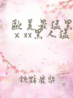 欧美最猛黑人xⅹxx黑人猛交