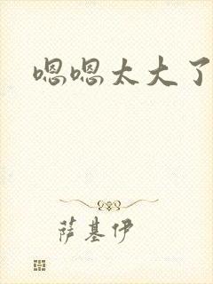 嗯嗯太大了慢点