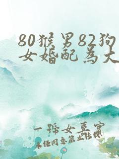 80猴男82狗女婚配为大忌