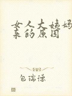 女人大姨妈延迟来的原因