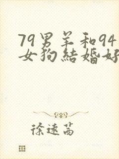 79男羊和94女狗结婚好不好