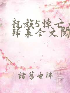 龙族5悼亡者的归来全文阅读无删减
