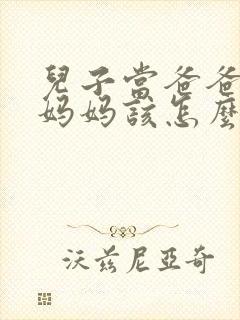 儿子当爸爸了,妈妈该怎么对他说