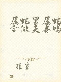 属蛇男属蛇女适合做夫妻吗