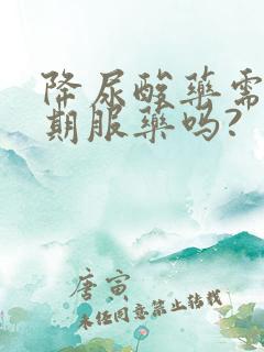 降尿酸药需要长期服药吗?