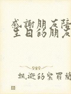 感谢朋友陪我过生日的朋友圈