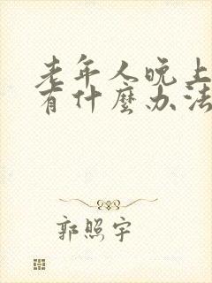 老年人晚上失眠有什么办法可以解决