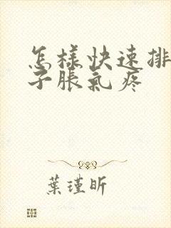 怎样快速排气肚子胀气疼