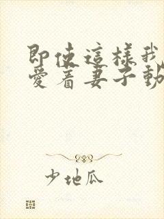 即使这样我依旧爱着妻子动漫