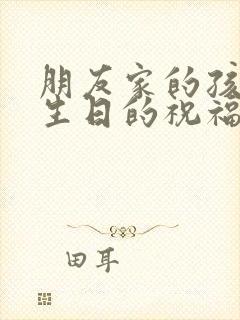 朋友家的孩子过生日的祝福语