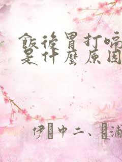 饭后胃打嗝反酸是什么原因