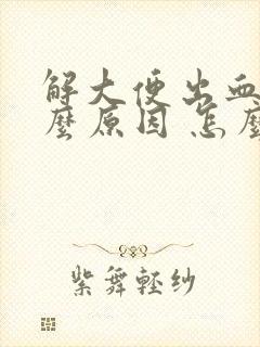 解大便出血是什么原因 怎么治疗