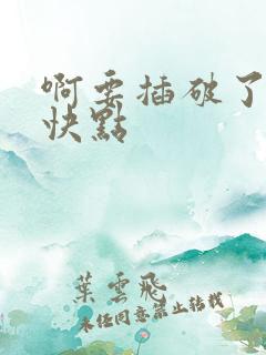 啊要插破了使劲快点